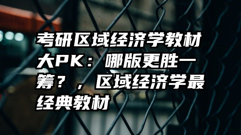 考研区域经济学教材大PK：哪版更胜一筹？，区域经济学最经典教材