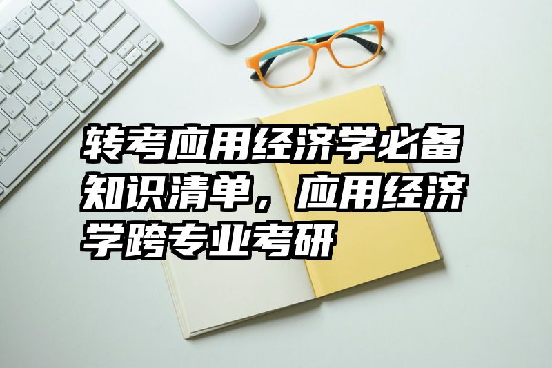 转考应用经济学必备知识清单，应用经济学跨专业考研