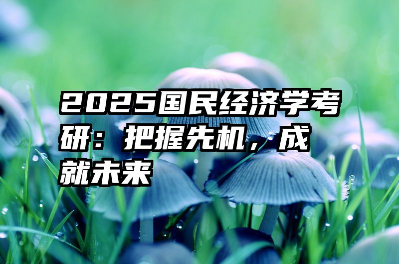 2025国民经济学考研：把握先机，成就未来