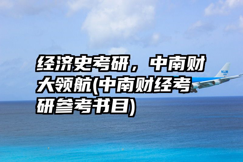 经济史考研，中南财大领航(中南财经考研参考书目)