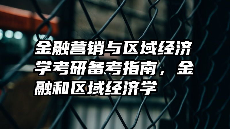 金融营销与区域经济学考研备考指南，金融和区域经济学