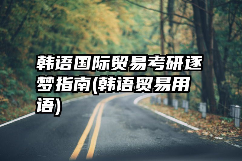 韩语国际贸易考研逐梦指南(韩语贸易用语)