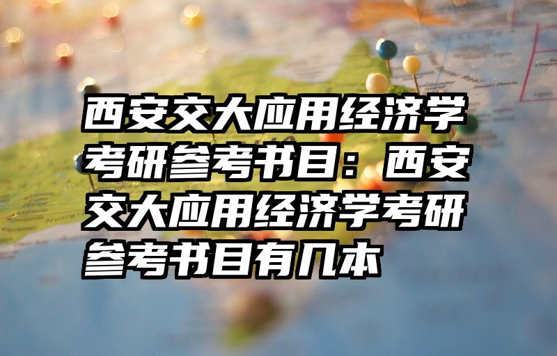 西安交大应用经济学考研参考书目：西安交大应用经济学考研参考书目有几本