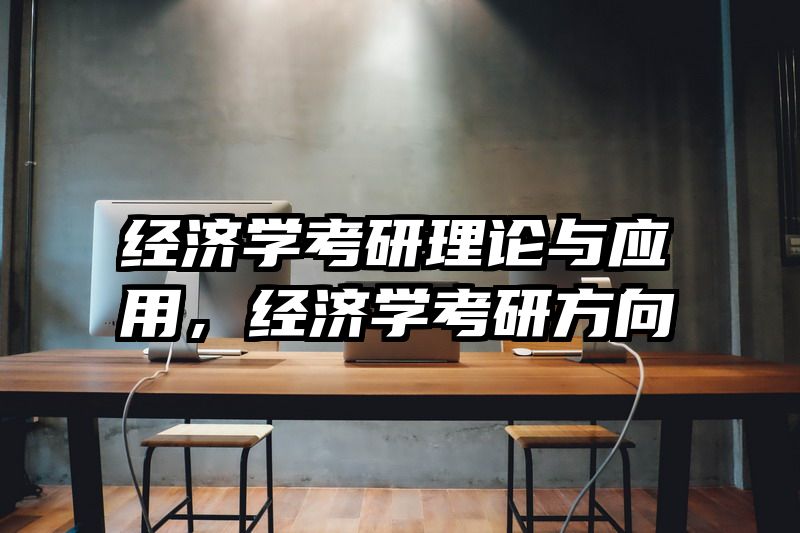 经济学考研理论与应用，经济学考研方向