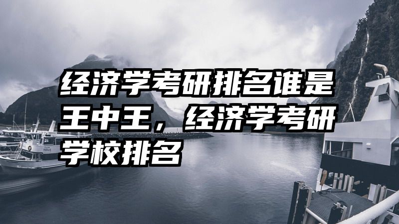 经济学考研排名谁是王中王，经济学考研学校排名