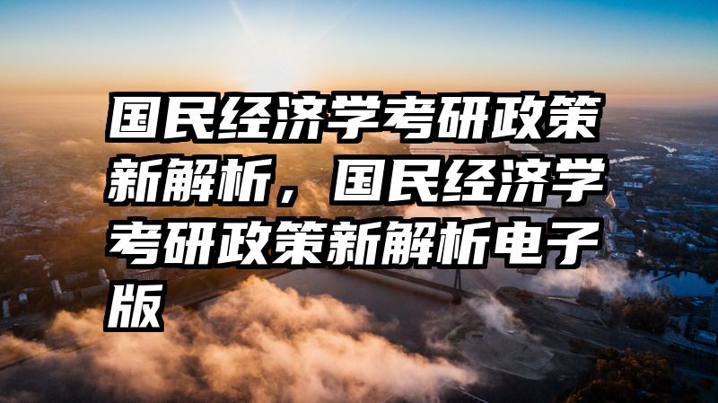 国民经济学考研政策新解析，国民经济学考研政策新解析电子版