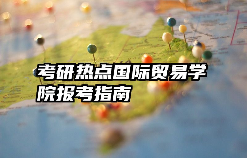 考研热点国际贸易学院报考指南