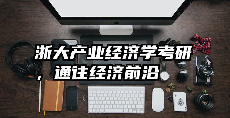 浙大产业经济学考研，通往经济前沿