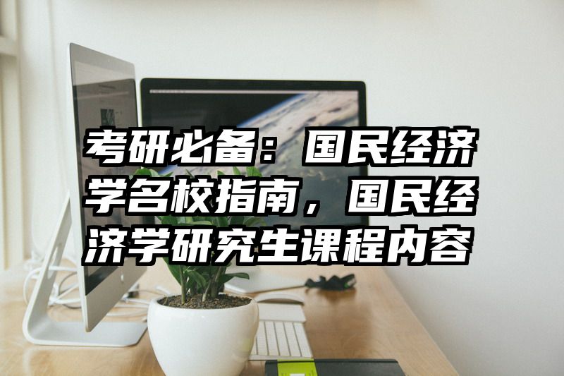 考研必备：国民经济学名校指南，国民经济学研究生课程内容