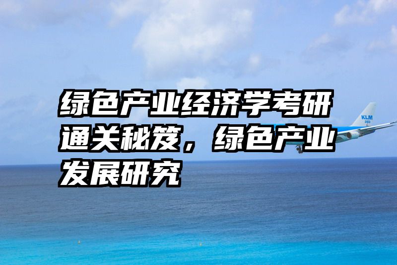 绿色产业经济学考研通关秘笈，绿色产业发展研究