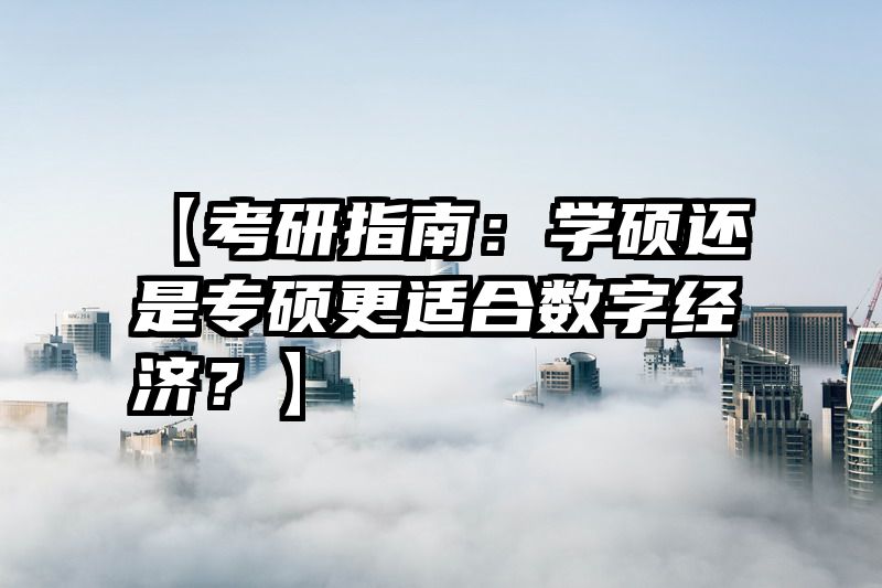 【考研指南：学硕还是专硕更适合数字经济？】