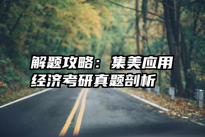 解题攻略：集美应用经济考研真题剖析