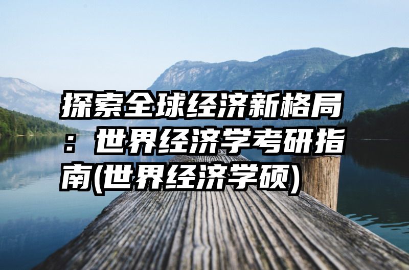 探索全球经济新格局：世界经济学考研指南(世界经济学硕)