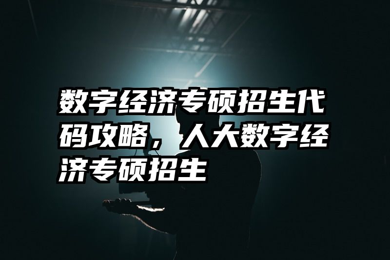 数字经济专硕招生代码攻略，人大数字经济专硕招生