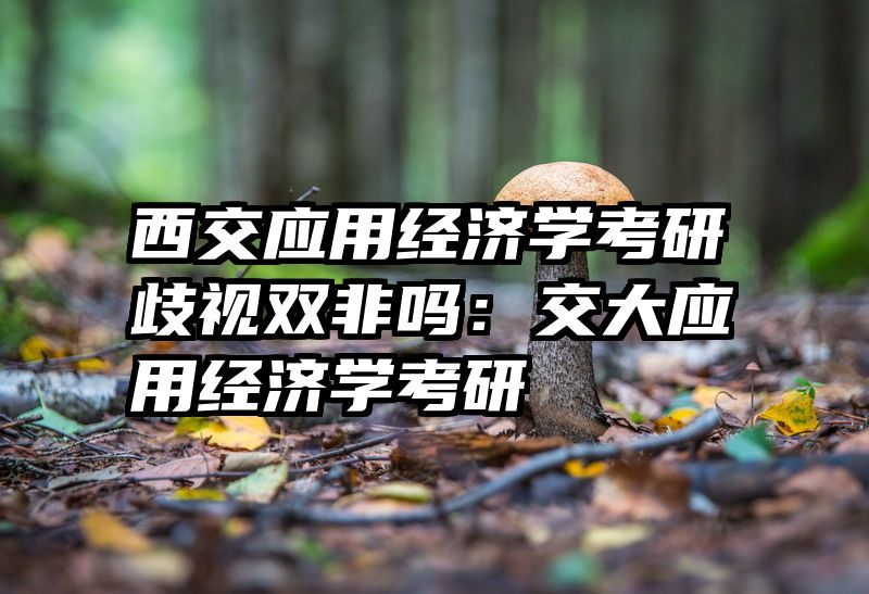 西交应用经济学考研歧视双非吗：交大应用经济学考研