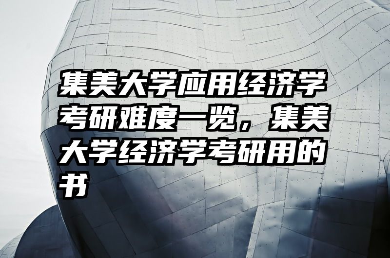 集美大学应用经济学考研难度一览，集美大学经济学考研用的书