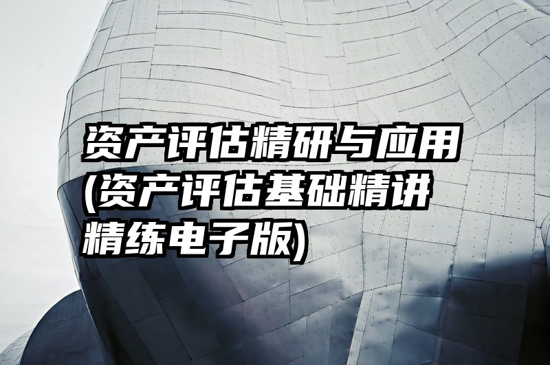 资产评估精研与应用(资产评估基础精讲精练电子版)