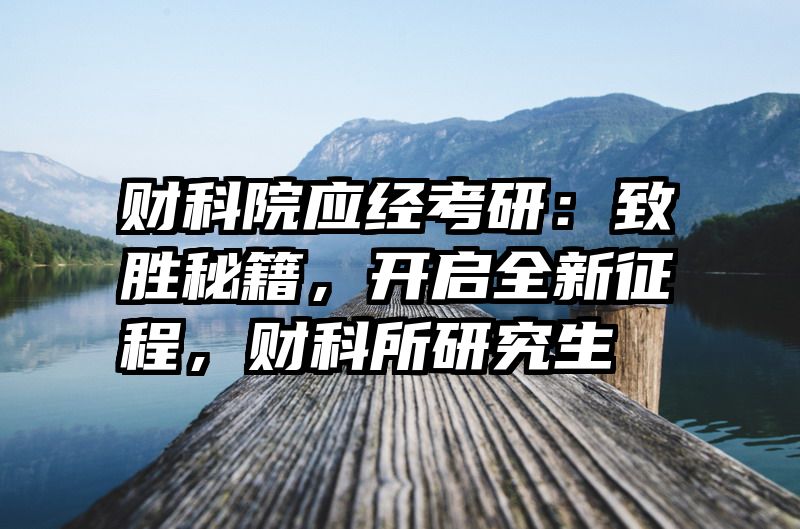 财科院应经考研：致胜秘籍，开启全新征程，财科所研究生