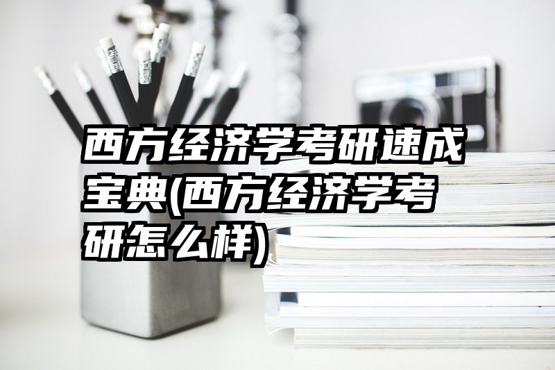 西方经济学考研速成宝典(西方经济学考研怎么样)