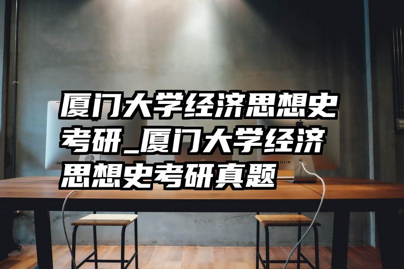 厦门大学经济思想史考研_厦门大学经济思想史考研真题