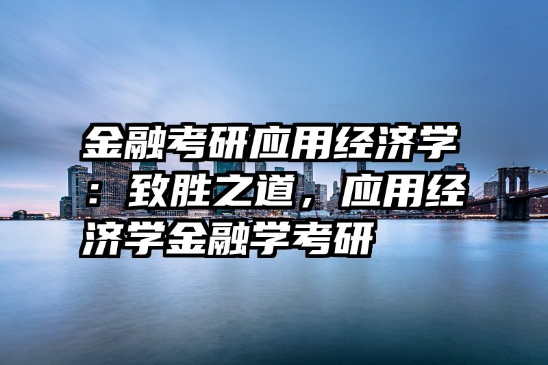 金融考研应用经济学：致胜之道，应用经济学金融学考研