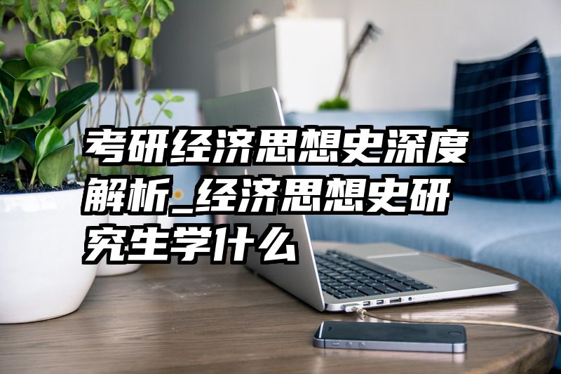 考研经济思想史深度解析_经济思想史研究生学什么