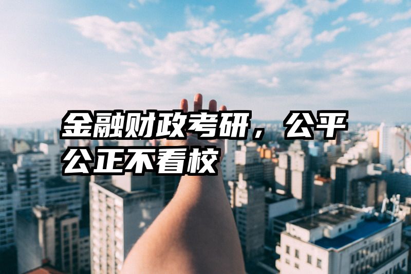 金融财政考研，公平公正不看校