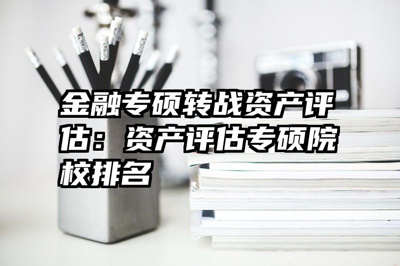 金融专硕转战资产评估：资产评估专硕院校排名