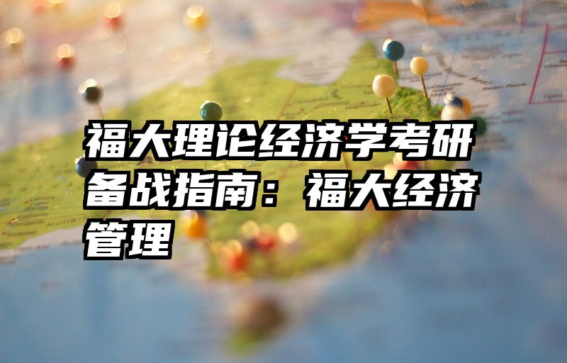 福大理论经济学考研备战指南：福大经济管理