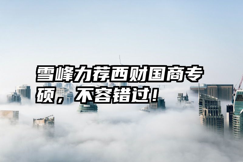 雪峰力荐西财国商专硕，不容错过！