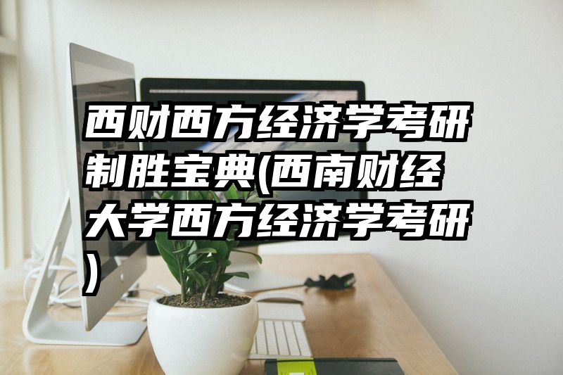 西财西方经济学考研制胜宝典(西南财经大学西方经济学考研)