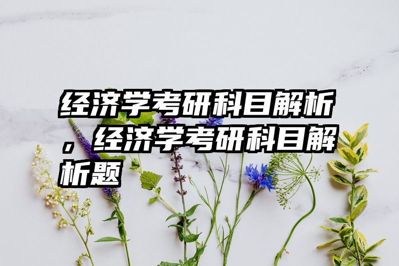 经济学考研科目解析，经济学考研科目解析题