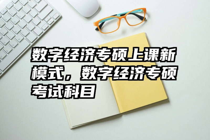 数字经济专硕上课新模式，数字经济专硕考试科目