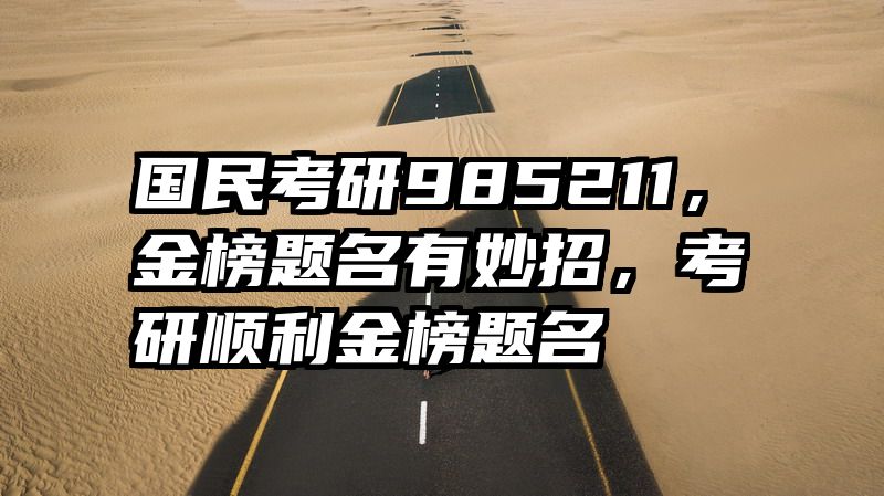 国民考研985211，金榜题名有妙招，考研顺利金榜题名