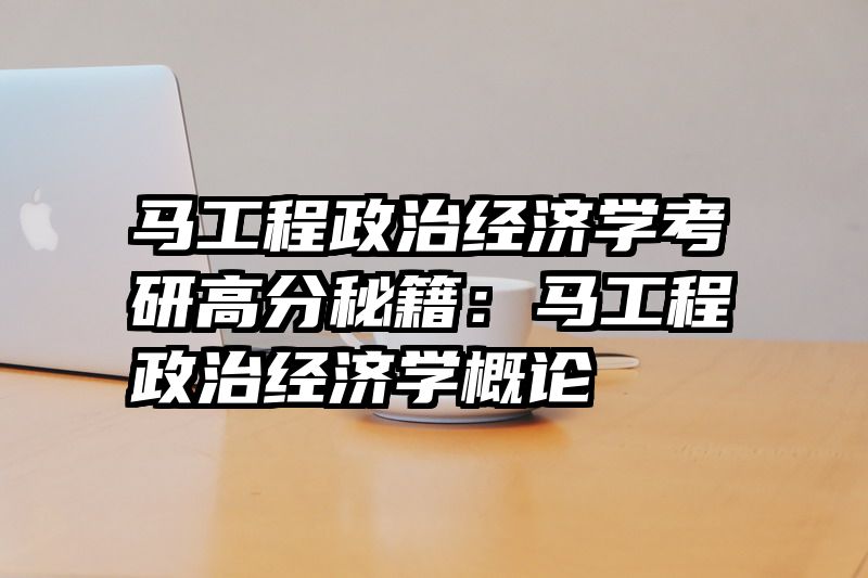 马工程政治经济学考研高分秘籍：马工程政治经济学概论