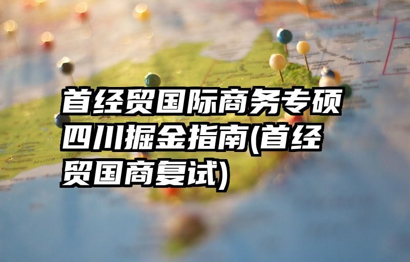 首经贸国际商务专硕四川掘金指南(首经贸国商复试)