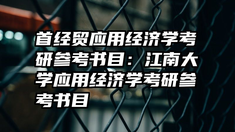 首经贸应用经济学考研参考书目：江南大学应用经济学考研参考书目