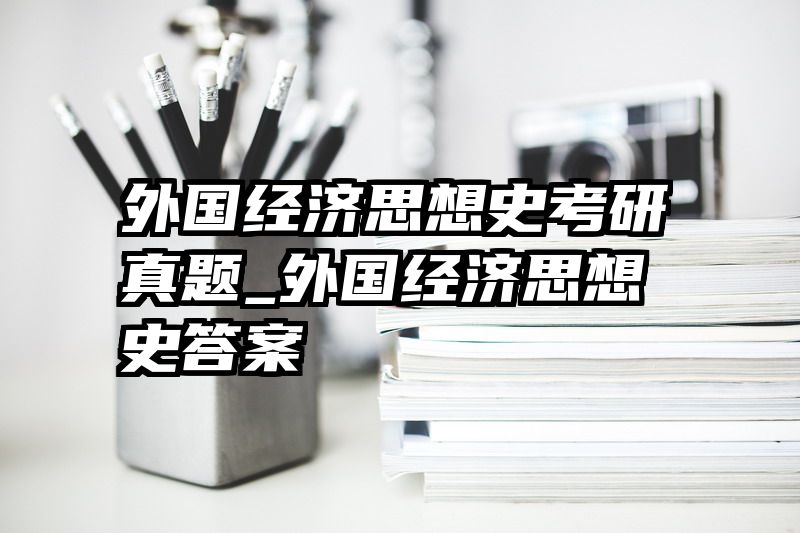 外国经济思想史考研真题_外国经济思想史答案