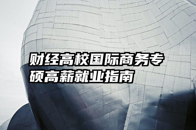 财经高校国际商务专硕高薪就业指南