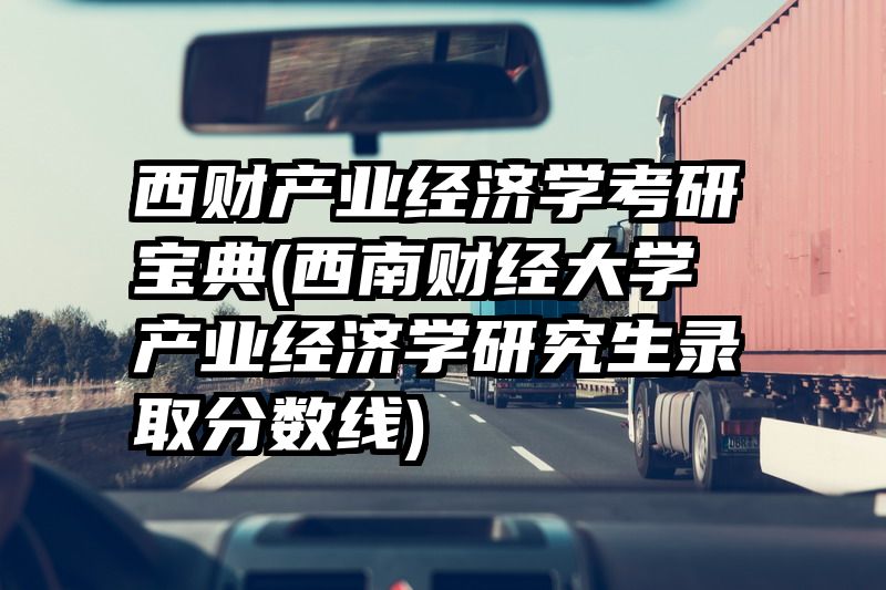 西财产业经济学考研宝典(西南财经大学产业经济学研究生录取分数线)