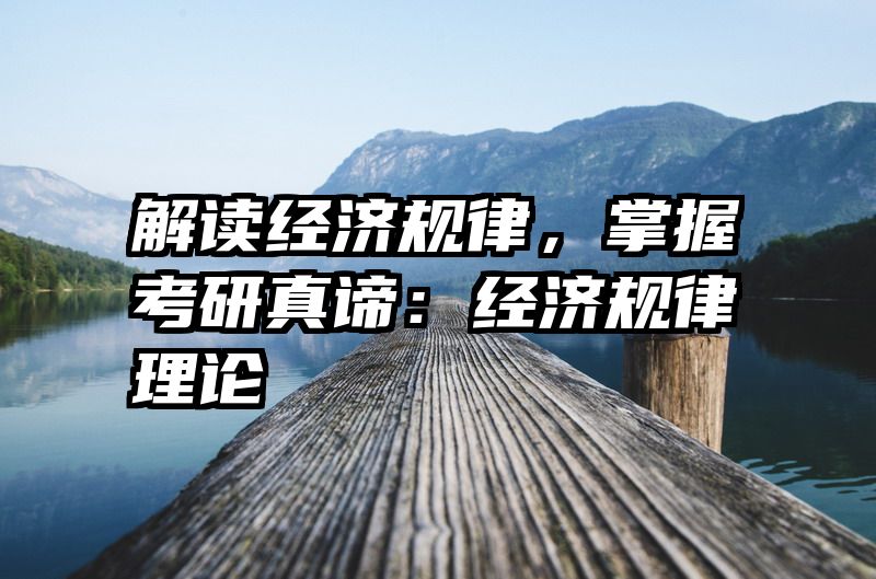 解读经济规律，掌握考研真谛：经济规律理论