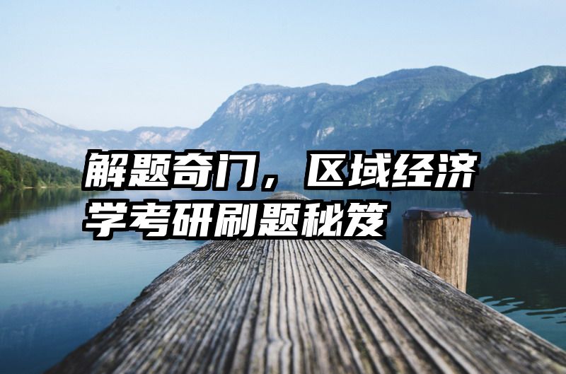 解题奇门，区域经济学考研刷题秘笈