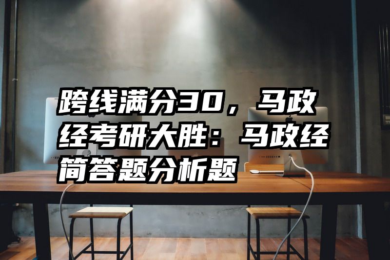 跨线满分30，马政经考研大胜：马政经简答题分析题