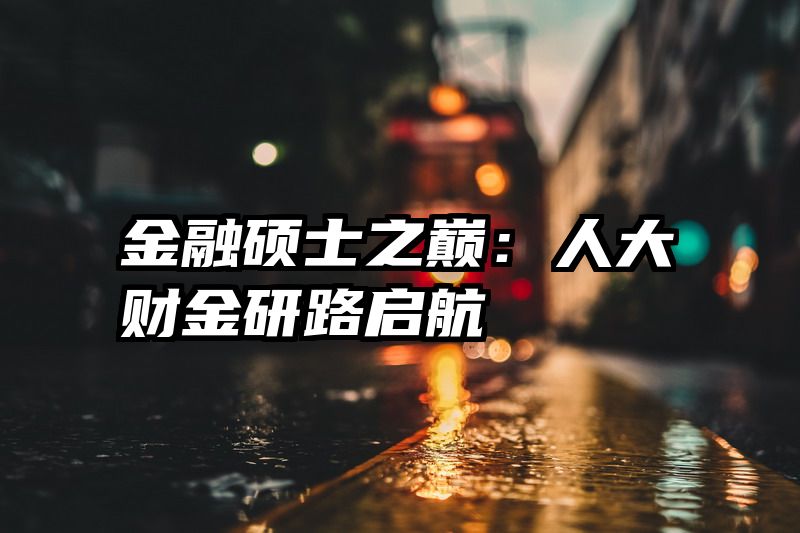 金融硕士之巅：人大财金研路启航