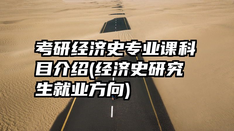 考研经济史专业课科目介绍(经济史研究生就业方向)