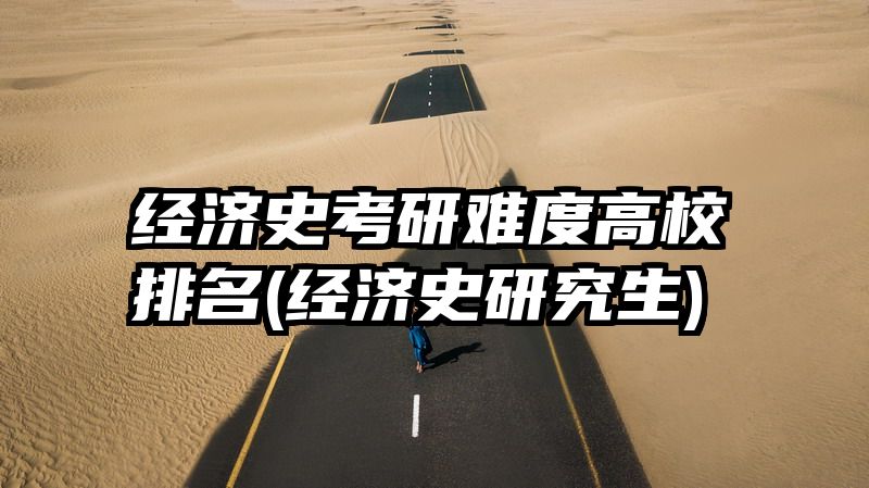 经济史考研难度高校排名(经济史研究生)