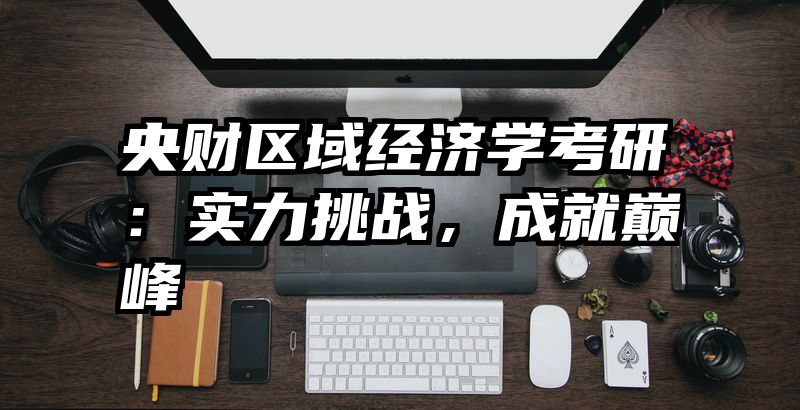 央财区域经济学考研：实力挑战，成就巅峰