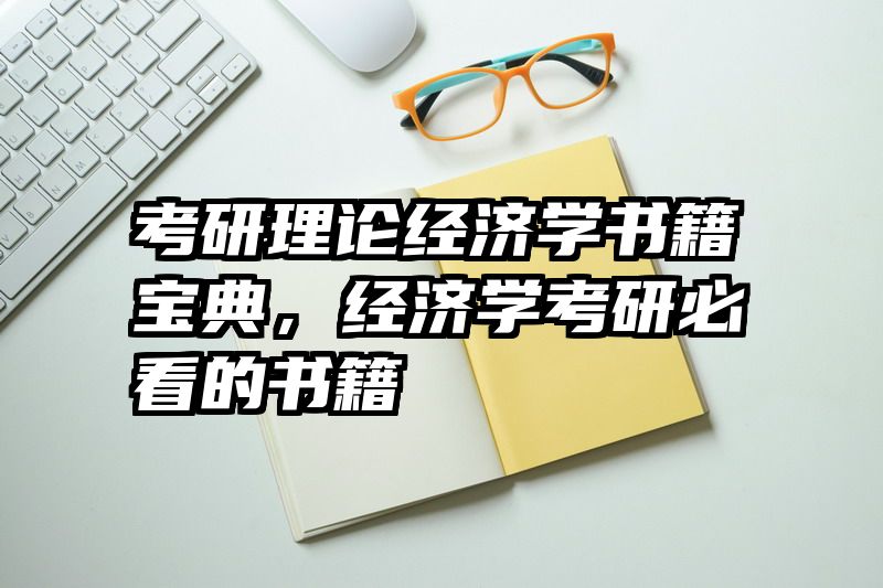 考研理论经济学书籍宝典，经济学考研必看的书籍