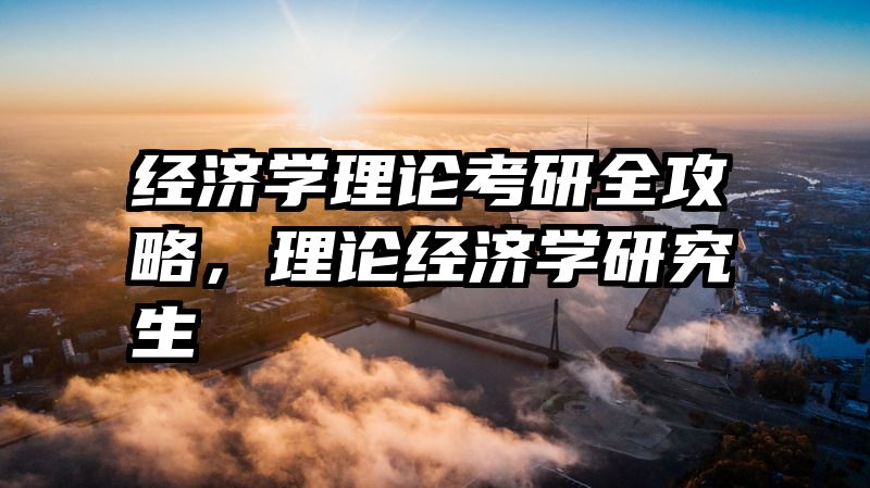 经济学理论考研全攻略，理论经济学研究生