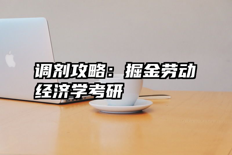 调剂攻略：掘金劳动经济学考研